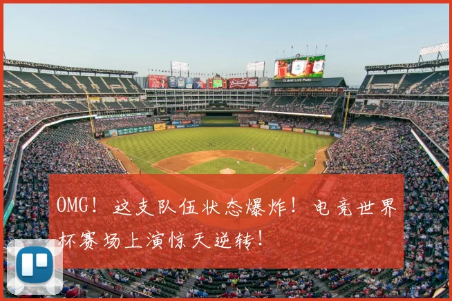OMG!这支队伍状态爆炸!电竞世界杯赛场上演惊天逆转!