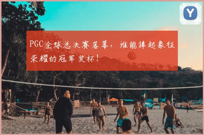 PGC全球总决赛落幕，谁能捧起象征荣耀的冠军奖杯！