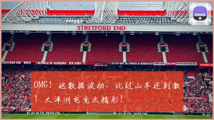 OMG!这数据波动,比过山车还刺激!大洋洲电竞太精彩!