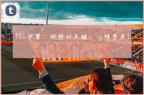 PEL联赛：致胜的关键，心理素质！