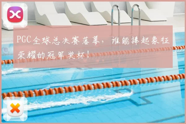 PGC全球总决赛落幕,谁能捧起象征荣耀的冠军奖杯!