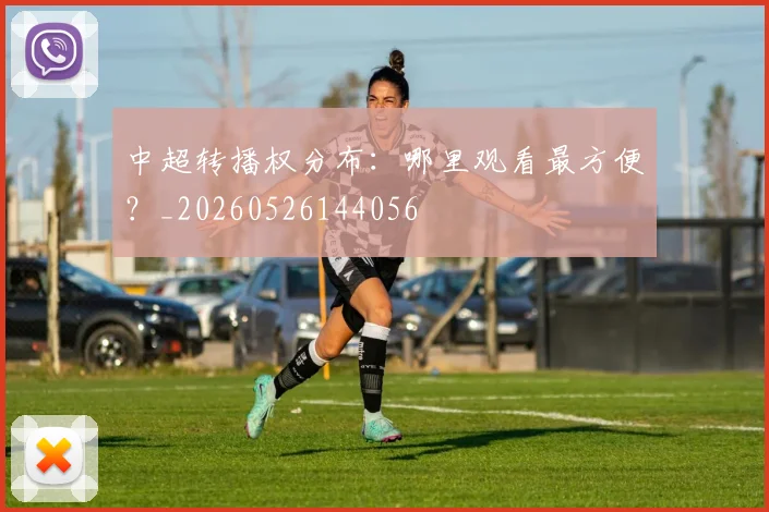 中超转播权分布：哪里观看最方便？_20260526144056